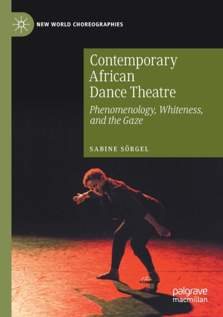 Contemporary African Dance Theatre : Phenomenology, Whiteness, and the Gaze, Paperback / softback Book