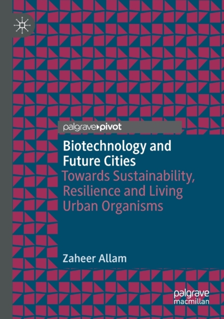 Biotechnology and Future Cities : Towards Sustainability, Resilience and Living Urban Organisms, Paperback / softback Book