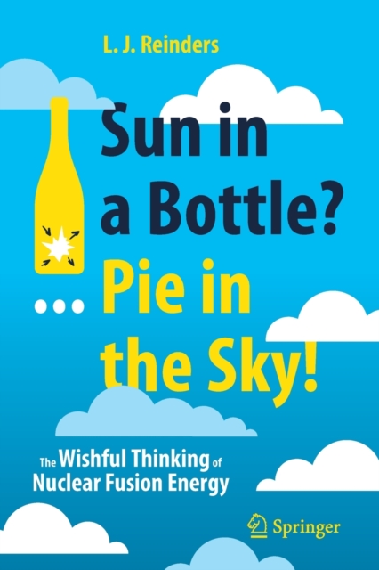 Sun in a Bottle?... Pie in the Sky! : The Wishful Thinking of Nuclear Fusion Energy, Paperback / softback Book