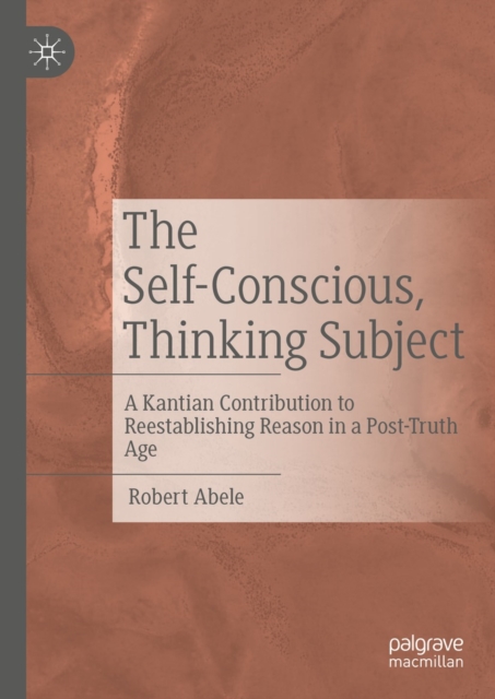 The Self-Conscious, Thinking Subject : A Kantian Contribution to Reestablishing Reason in a Post-Truth Age, EPUB eBook