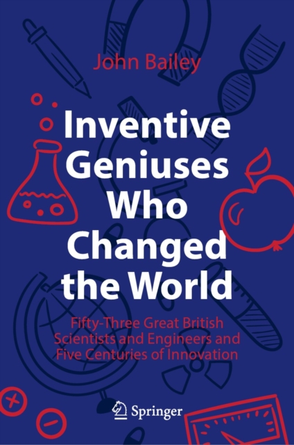 Inventive Geniuses Who Changed the World : Fifty-Three Great British Scientists and Engineers and Five Centuries of Innovation, EPUB eBook