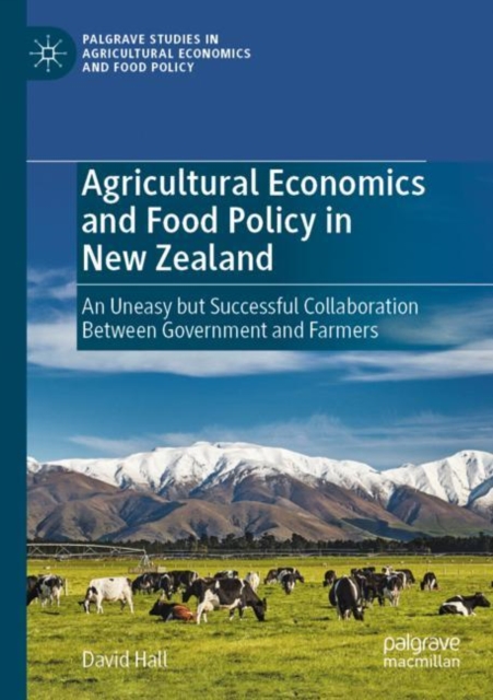 Agricultural Economics and Food Policy in New Zealand : An Uneasy but Successful Collaboration Between Government and Farmers, Paperback / softback Book