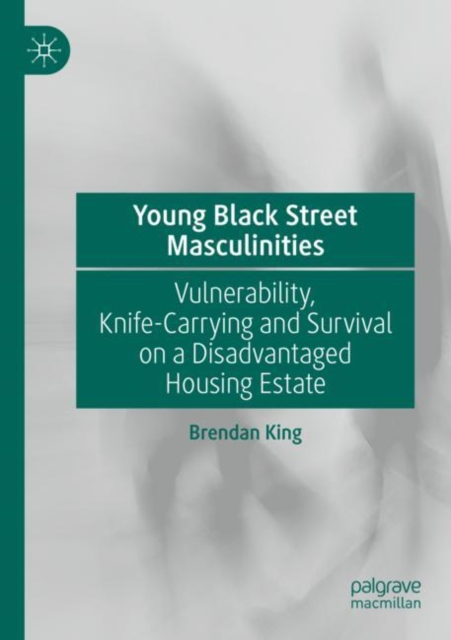 Young Black Street Masculinities : Vulnerability, Knife-Carrying and Survival on a Disadvantaged Housing Estate, Paperback / softback Book