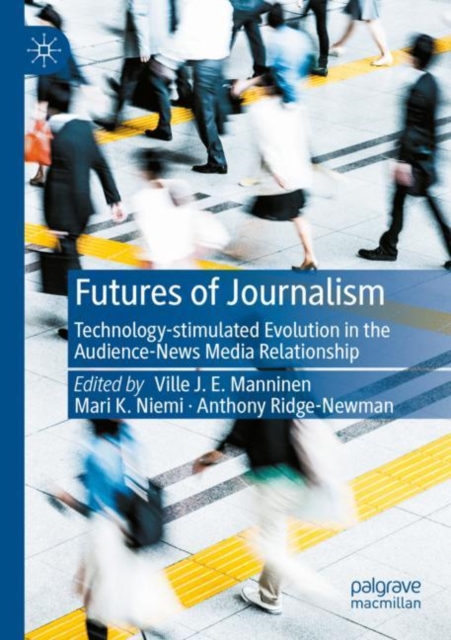 Futures of Journalism : Technology-stimulated Evolution in the Audience-News Media Relationship, Paperback / softback Book