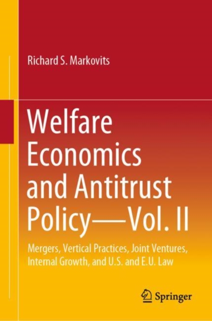 Welfare Economics and Antitrust Policy - Vol. II : Mergers, Vertical Practices, Joint Ventures, Internal Growth, and U.S. and E.U. Law, Hardback Book