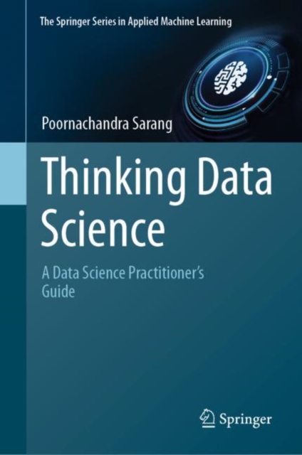 Thinking Data Science : A Data Science Practitioner’s Guide, Hardback Book