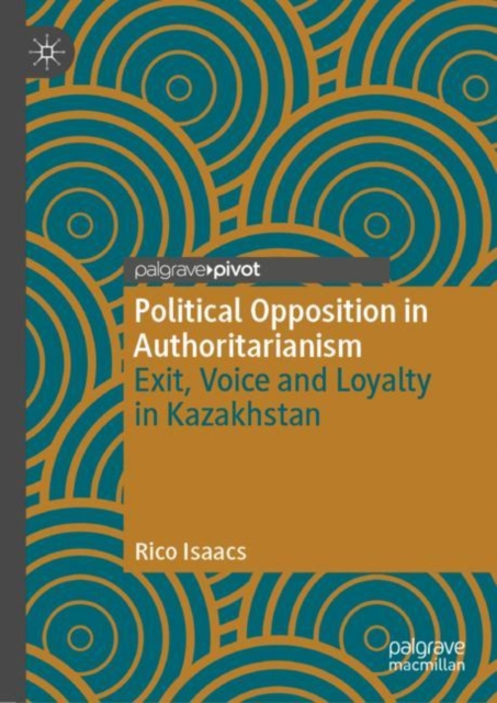 Political Opposition in Authoritarianism : Exit, Voice and Loyalty in Kazakhstan, Hardback Book