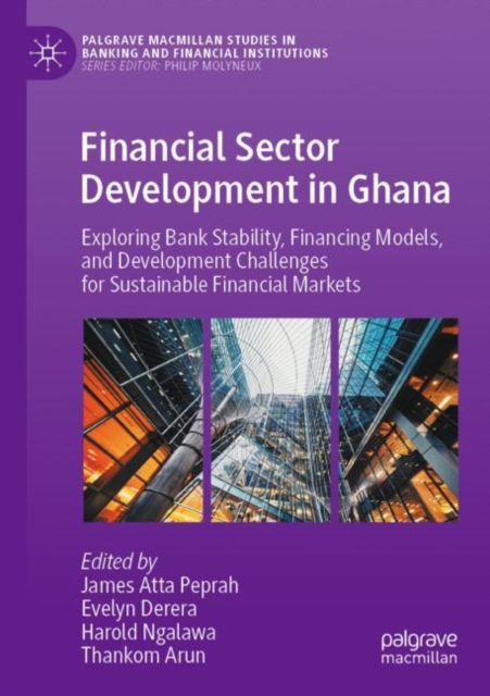 Financial Sector Development in Ghana : Exploring Bank Stability, Financing Models, and Development Challenges for Sustainable Financial Markets, Paperback / softback Book