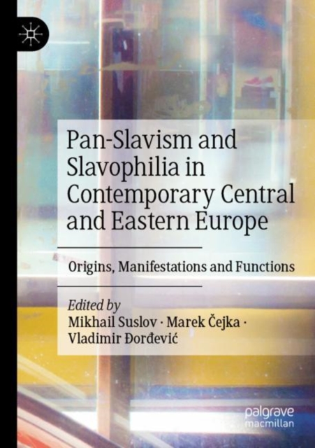Pan-Slavism and Slavophilia in Contemporary Central and Eastern Europe : Origins, Manifestations and Functions, Paperback / softback Book