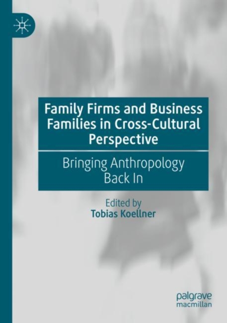 Family Firms and Business Families in Cross-Cultural Perspective : Bringing Anthropology Back In, Paperback / softback Book