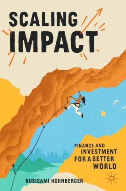 Scaling Impact : Finance and Investment for a Better World, Paperback / softback Book