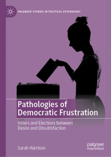 Pathologies of Democratic Frustration : Voters and Elections Between Desire and Dissatisfaction, Hardback Book