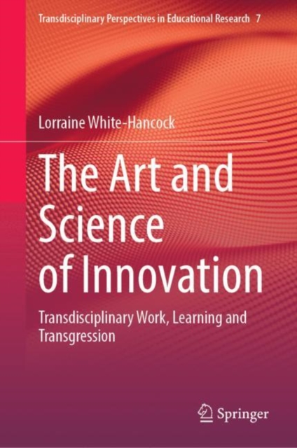 The Art and Science of Innovation : Transdisciplinary Work, Learning and Transgression, Hardback Book