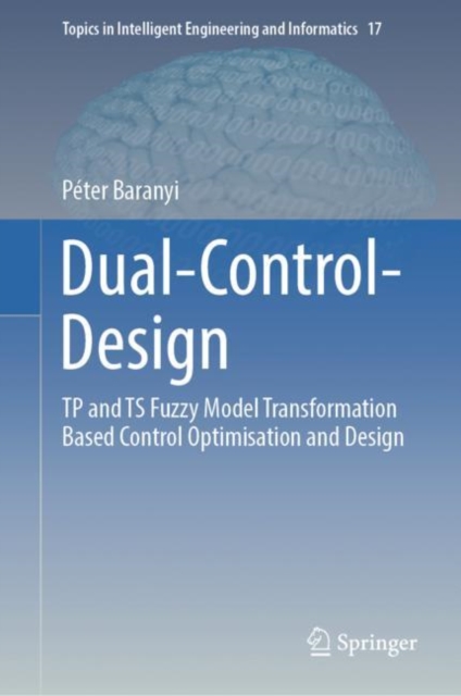 Dual-Control-Design : TP and TS Fuzzy Model Transformation Based Control Optimisation and Design, Hardback Book