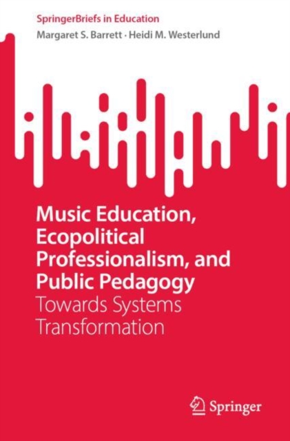 Music Education, Ecopolitical Professionalism, and Public Pedagogy : Towards Systems Transformation, Paperback / softback Book