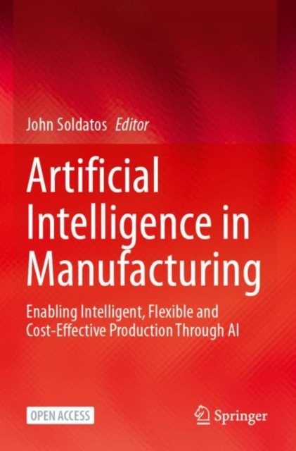 Artificial Intelligence in Manufacturing : Enabling Intelligent, Flexible and Cost-Effective Production Through AI, Paperback / softback Book