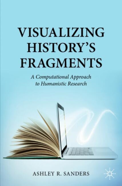 Visualizing History’s Fragments : A Computational Approach to Humanistic Research, Paperback / softback Book