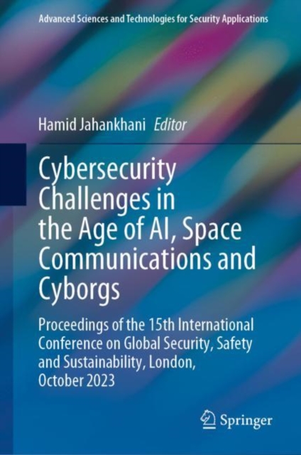 Cybersecurity Challenges in the Age of AI, Space Communications and Cyborgs : Proceedings of the 15th International Conference on Global Security, Safety and Sustainability, London, October 2023, Hardback Book