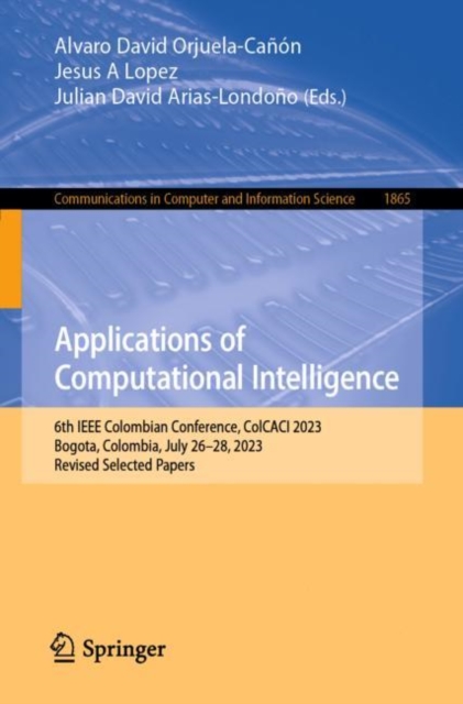 Applications of Computational Intelligence : 6th IEEE Colombian Conference, ColCACI 2023, Bogota, Colombia, July 26-28, 2023, Revised Selected Papers, Paperback / softback Book