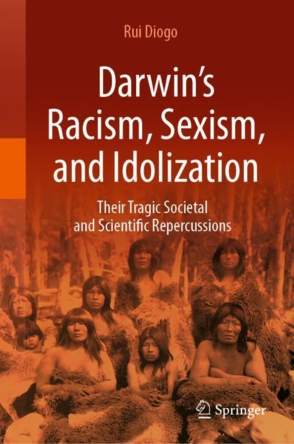 Darwin’s Racism, Sexism, and Idolization : Their Tragic Societal and Scientific Repercussions, Hardback Book