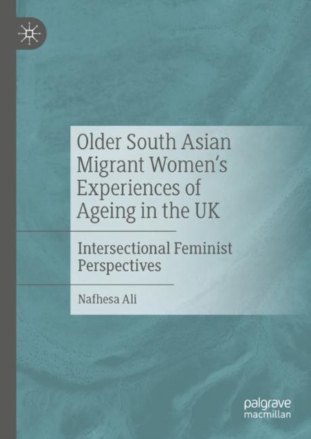 Older South Asian Migrant Women’s Experiences of Ageing in the UK : Intersectional Feminist Perspectives, Hardback Book