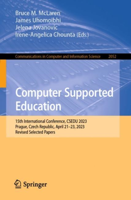 Computer Supported Education : 15th International Conference, CSEDU 2023, Prague, Czech Republic, April 21–23, 2023, Revised Selected Papers, Paperback / softback Book