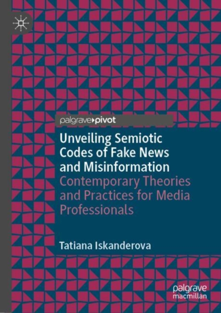 Unveiling Semiotic Codes of Fake News and Misinformation : Contemporary Theories and Practices for Media Professionals, Hardback Book