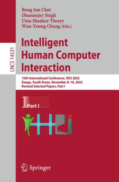 Intelligent Human Computer Interaction : 15th International Conference, IHCI 2023, Daegu, South Korea, November 8–10, 2023, Revised Selected Papers, Part I, Paperback / softback Book