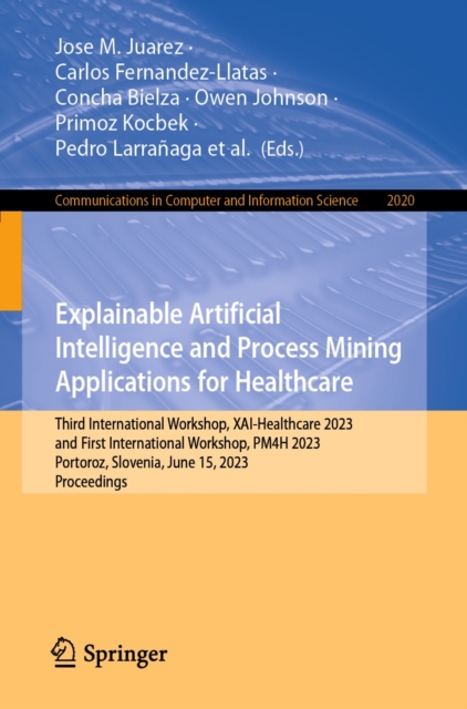 Explainable Artificial Intelligence and Process Mining Applications for Healthcare : Third International Workshop, XAI-Healthcare 2023, and First International Workshop, PM4H 2023, Portoroz, Slovenia,, EPUB eBook
