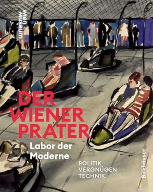 Der Wiener Prater. Labor der Moderne : Politik – Vergnugen – Technik, Hardback Book