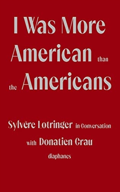 I Was More American than the Americans - Sylvere Lotringer in Conversation with Donatien Grau, Paperback / softback Book