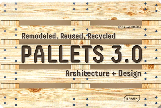 Pallets 3.0: Remodeled, Reused, Recycled : Architecture + Design, Hardback Book