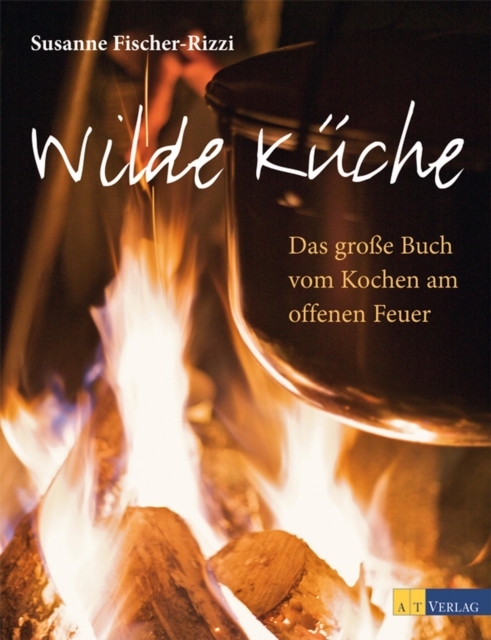 Wilde Kuche : Das grosse Buch vom Kochen am offenen Feuer, EPUB eBook