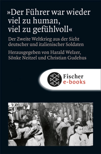 »Der Fuhrer war wieder viel zu human, viel zu gefuhlvoll« : Der Zweite Weltkrieg aus der Sicht deutscher und italienischer Soldaten, EPUB eBook