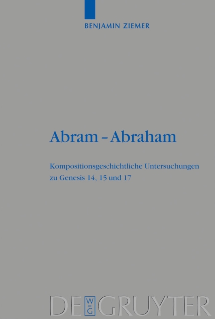 Abram - Abraham : Kompositionsgeschichtliche Untersuchungen zu Genesis 14, 15 und 17, PDF eBook