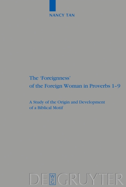 The 'Foreignness' of the Foreign Woman in Proverbs 1-9 : A Study of the Origin and Development of a Biblical Motif, PDF eBook
