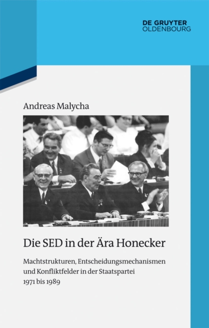 Die SED in der Ara Honecker : Machtstrukturen, Entscheidungsmechanismen und Konfliktfelder in der Staatspartei 1971 bis 1989, PDF eBook