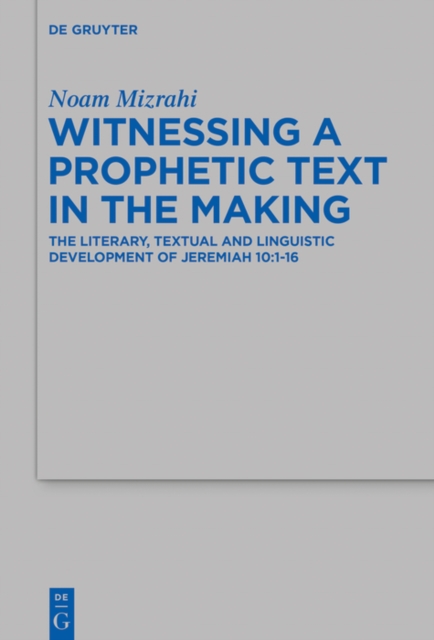 Witnessing a Prophetic Text in the Making : The Literary, Textual and Linguistic Development of Jeremiah 10:1-16, PDF eBook