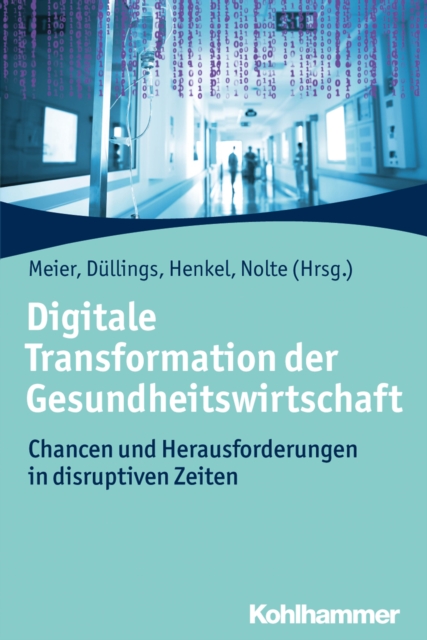 Digitale Transformation der Gesundheitswirtschaft : Chancen und Herausforderungen in disruptiven Zeiten, EPUB eBook