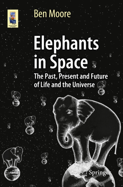 Elephants in Space : The Past, Present and Future of Life and the Universe, PDF eBook