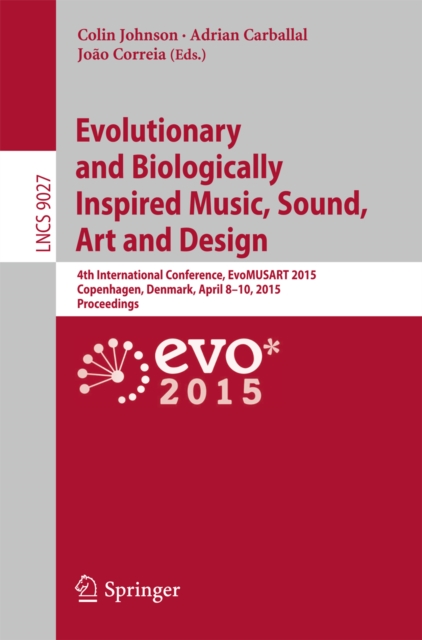 Evolutionary and Biologically Inspired Music, Sound, Art and Design : 4th International Conference, EvoMUSART 2015, Copenhagen, Denmark, April 8-10, 2015, Proceedings, PDF eBook