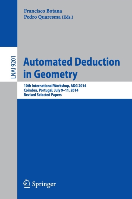 Automated Deduction in Geometry : 10th International Workshop, ADG 2014, Coimbra, Portugal, July 9-11, 2014, Revised Selected Papers, Paperback / softback Book