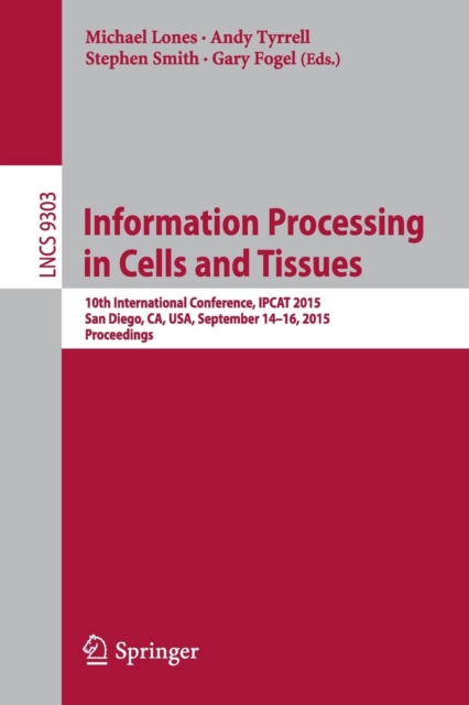 Information Processing in Cells and Tissues : 10th International Conference, IPCAT 2015, San Diego, CA, USA, September 14-16, 2015, Proceedings, Paperback / softback Book