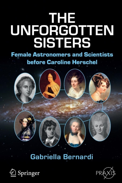 The Unforgotten Sisters : Female Astronomers and Scientists before Caroline Herschel, Paperback / softback Book