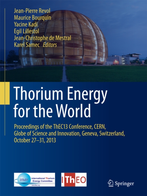 Thorium Energy for the World : Proceedings of the ThEC13 Conference, CERN, Globe of Science and Innovation, Geneva, Switzerland, October 27-31, 2013, PDF eBook