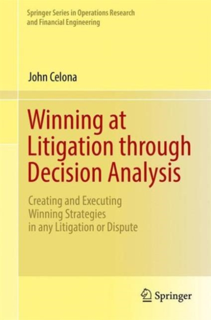 Winning at Litigation through Decision Analysis : Creating and Executing Winning Strategies in any Litigation or Dispute, Hardback Book