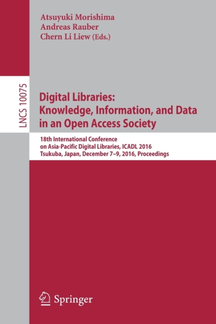 Digital Libraries: Knowledge, Information, and Data in an Open Access Society : 18th International Conference on Asia-Pacific Digital Libraries, ICADL 2016, Tsukuba, Japan, December 7–9, 2016, Proceed, Paperback / softback Book