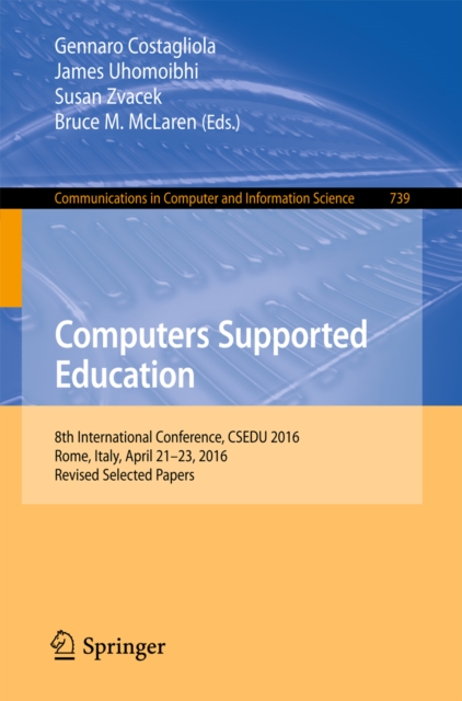 Computers Supported Education : 8th International Conference, CSEDU 2016, Rome, Italy, April 21-23, 2016, Revised Selected Papers, EPUB eBook