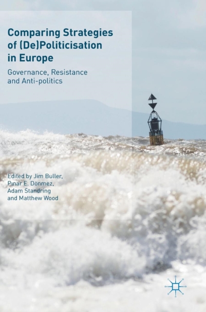 Comparing Strategies of (De)Politicisation in Europe : Governance, Resistance and Anti-politics, Hardback Book Comparing Strategies of (De)Politicisation in Europe : Governance, Resistance and Anti-politics, Hardback Book