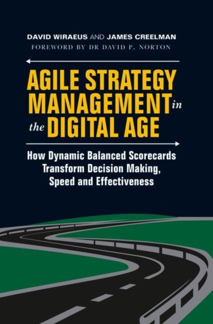 Agile Strategy Management in the Digital Age : How Dynamic Balanced Scorecards Transform Decision Making, Speed and Effectiveness, Hardback Book